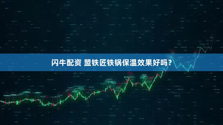 闪牛配资 盟铁匠铁锅保温效果好吗？