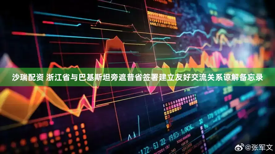 沙瑞配资 浙江省与巴基斯坦旁遮普省签署建立友好交流关系谅解备忘录